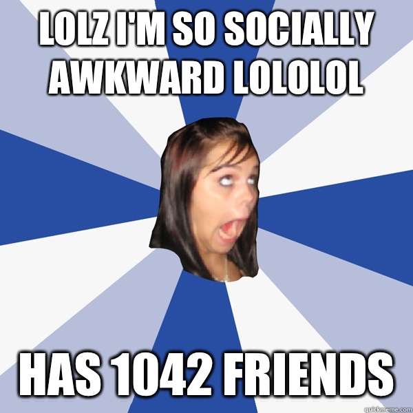 Lolz I'm so socially awkward lololol Has 1042 friends   Annoying Facebook Girl