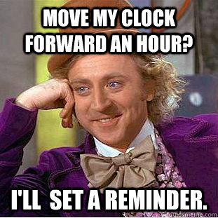 Move my clock forward an hour? I'll  set a reminder. - Move my clock forward an hour? I'll  set a reminder.  Condescending Wonka
