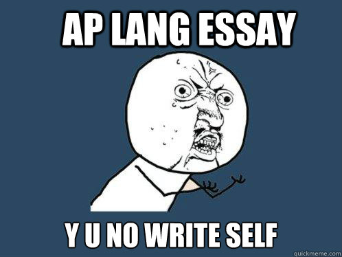 AP Lang essay y u no write self - AP Lang essay y u no write self  Y U No