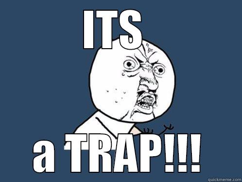 ITS  A TRAP!!! Y U No