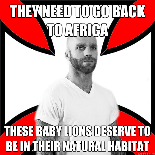 They need to go back to africa these baby lions deserve to be in their natural habitat - They need to go back to africa these baby lions deserve to be in their natural habitat  Skinhead with a Heart of Gold