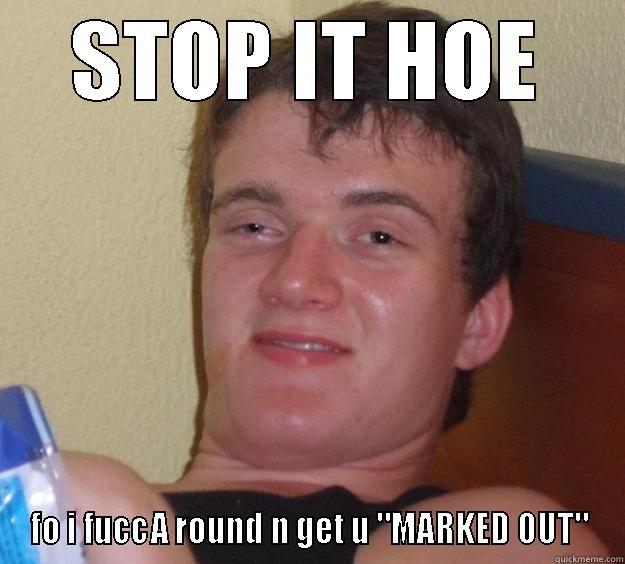 STOP IT HOE FO I FUCCA ROUND N GET U 