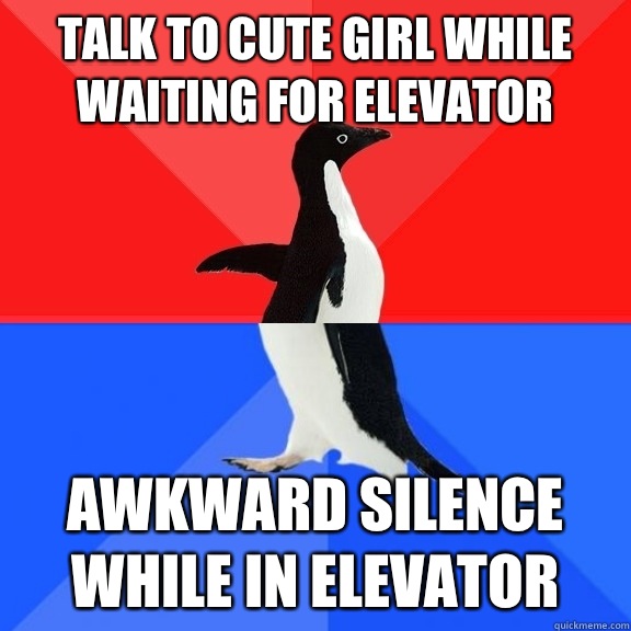 Talk to cute girl while waiting for elevator Awkward silence while in elevator  Socially Awksome Penguin