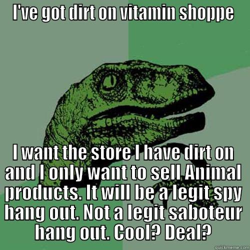 I'VE GOT DIRT ON VITAMIN SHOPPE I WANT THE STORE I HAVE DIRT ON AND I ONLY WANT TO SELL ANIMAL PRODUCTS. IT WILL BE A LEGIT SPY HANG OUT. NOT A LEGIT SABOTEUR HANG OUT. COOL? DEAL? Philosoraptor