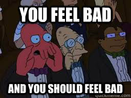 You feel bad and you should feel bad  Zoidberg