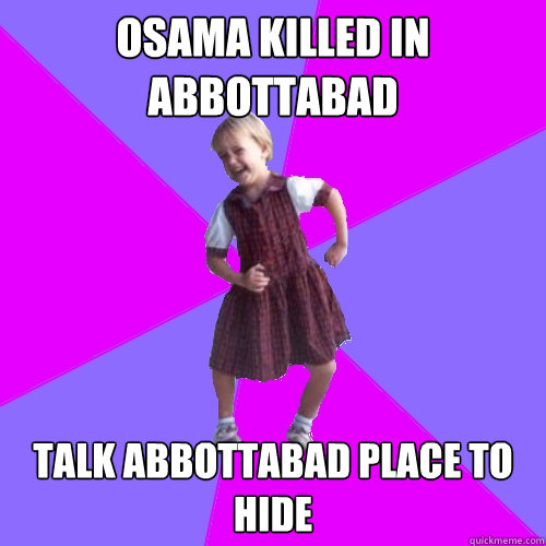 Osama killed in abbottabad talk abbottabad place to hide - Osama killed in abbottabad talk abbottabad place to hide  Socially awesome kindergartener