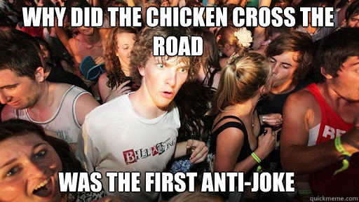 Why did the chicken cross the road was the first anti-joke  Sudden Clarity Clarence