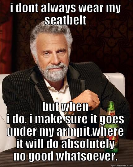 I DONT ALWAYS WEAR MY SEATBELT BUT WHEN I DO, I MAKE SURE IT GOES UNDER MY ARMPIT,WHERE IT WILL DO ABSOLUTELY NO GOOD WHATSOEVER. The Most Interesting Man In The World