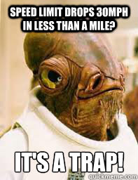 speed limit drops 30mph in less than a mile? It's a trap!  Its a trap