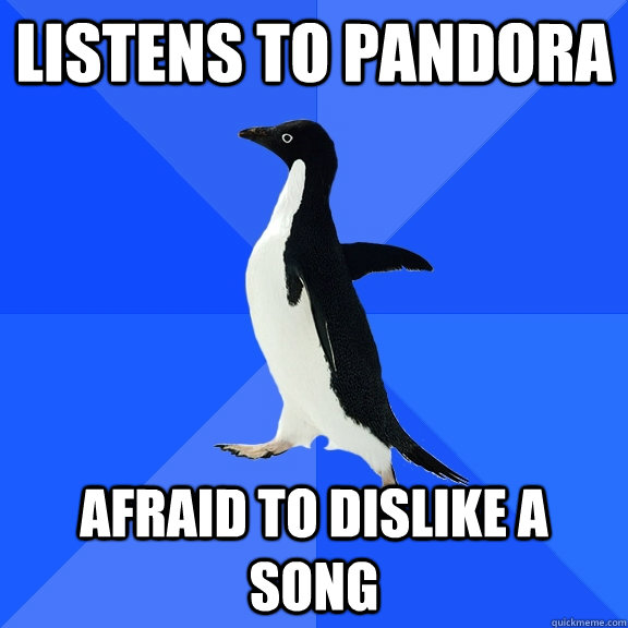 Listens to Pandora Afraid to dislike a song  Socially Awkward Penguin