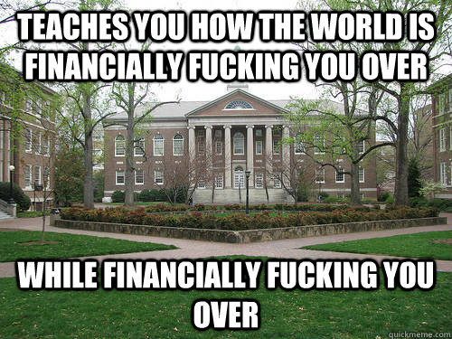 Teaches you how the world is financially fucking you over While financially fucking you over  Scumbag University