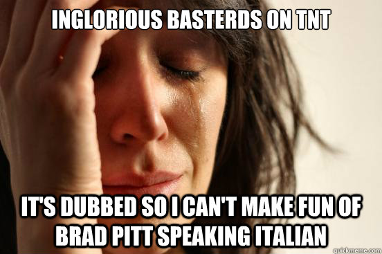 inglorious basterds on TNT It's dubbed so I can't make fun of Brad Pitt speaking Italian  First World Problems