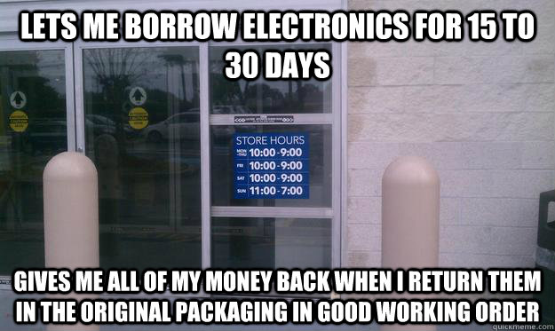 lets me borrow electronics for 15 to 30 days gives me all of my money back when i return them in the original packaging in good working order - lets me borrow electronics for 15 to 30 days gives me all of my money back when i return them in the original packaging in good working order  Good Guy Best Buy