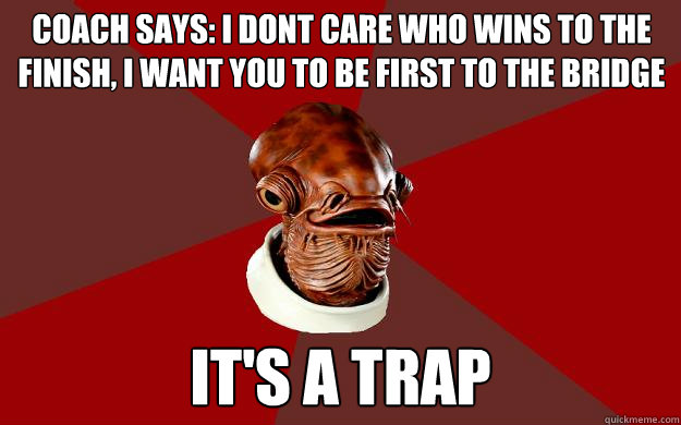 COACH SAYS: I DONT CARE WHO WINS TO THE FINISH, I WANT YOU TO BE FIRST TO THE BRIDGE IT'S A TRAP  Admiral Ackbar Relationship Expert