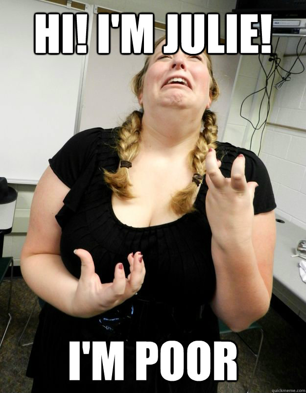 Hi! I'm Julie! I'm poor  Unemployed Julie