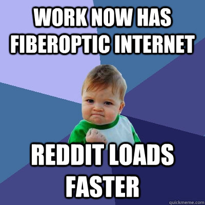 Work now has fiberoptic internet reddit loads faster  Success Kid