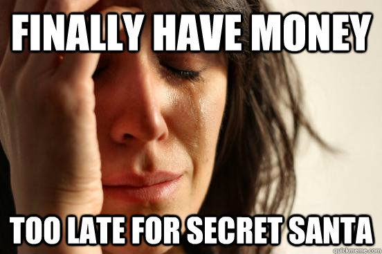 Finally have money too late for secret santa  First World Problems
