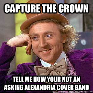 CAPTURE THE CROWN Tell me how your not an asking alexandria cover band  Condescending Wonka