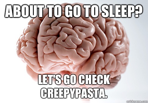 About to go to sleep? Let's go check creepypasta.   Scumbag Brain