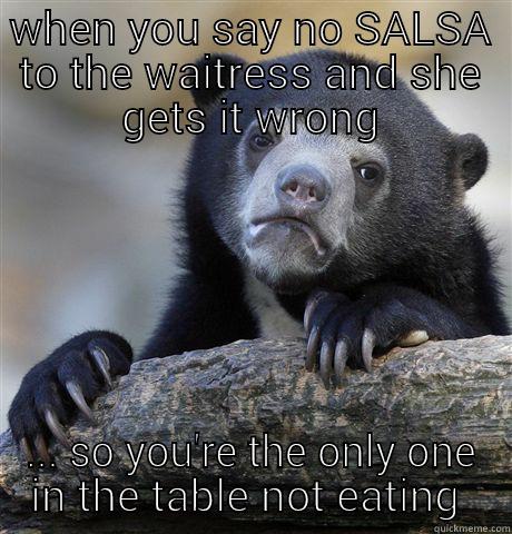 WHEN YOU SAY NO SALSA TO THE WAITRESS AND SHE GETS IT WRONG ... SO YOU'RE THE ONLY ONE IN THE TABLE NOT EATING  Confession Bear