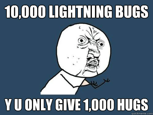 10,000 lightning bugs y u only give 1,000 hugs  Y U No