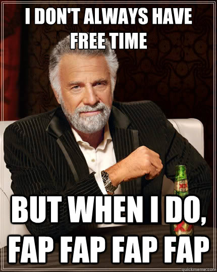 I don't always have free time But when i do, fap fap fap fap  The Most Interesting Man In The World