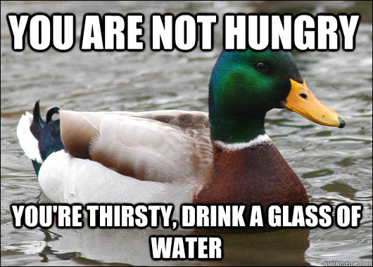 You are not hungry You're thirsty, drink a glass of water  Actual Advice Mallard