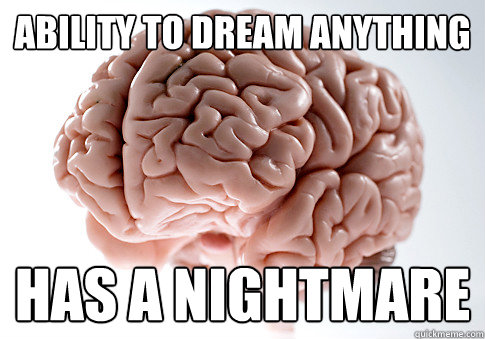 ABILITY TO DREAM ANYTHING HAS A NIGHTMARE  Scumbag Brain