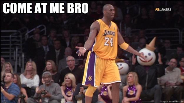 come at me bro - come at me bro  Kobe