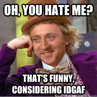 Oh, you hate me? That's funny, considering idgaf  Creepy Wonka