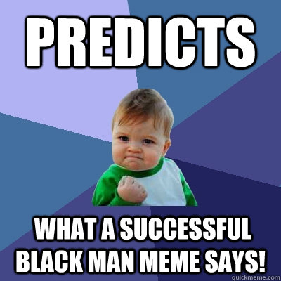 Predicts  what a successful black man meme says!  Success Kid