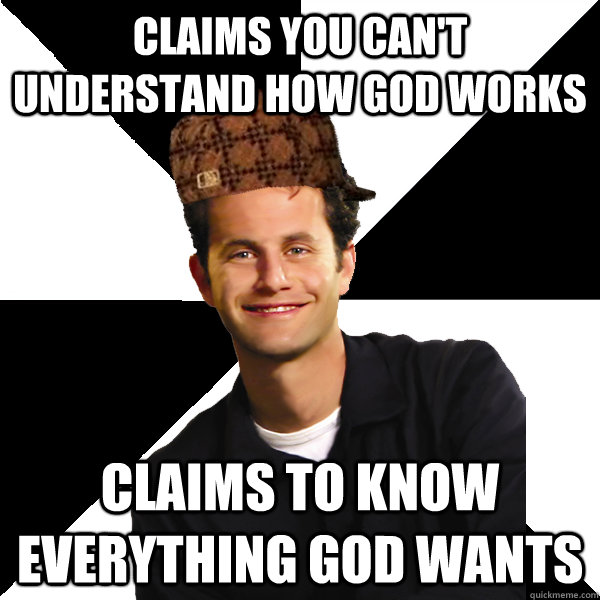 claims you can't understand how god works claims to know everything god wants  Scumbag Christian