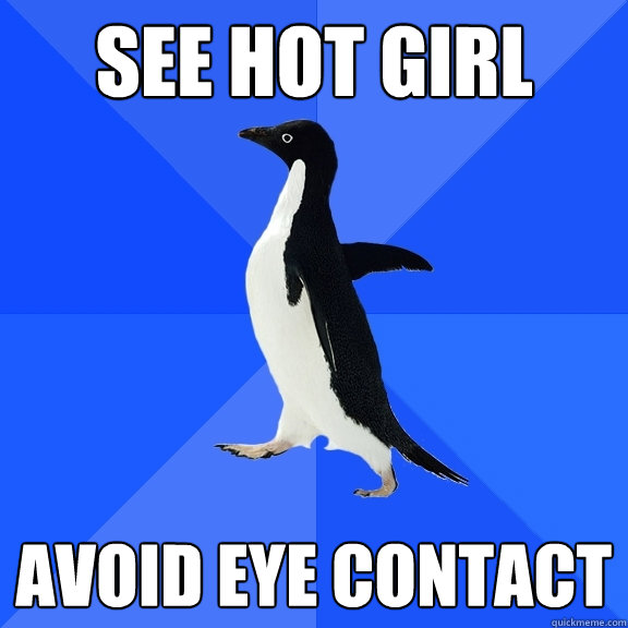 See hot girl Avoid eye contact  Socially Awkward Penguin
