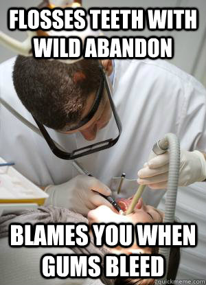 flosses teeth with wild abandon blames you when gums bleed - flosses teeth with wild abandon blames you when gums bleed  Scumbag Dentist