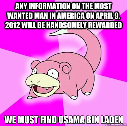 Any information on the most wanted man in America on April 9, 2012 will be handsomely rewarded We must find Osama Bin Laden  Slowpoke