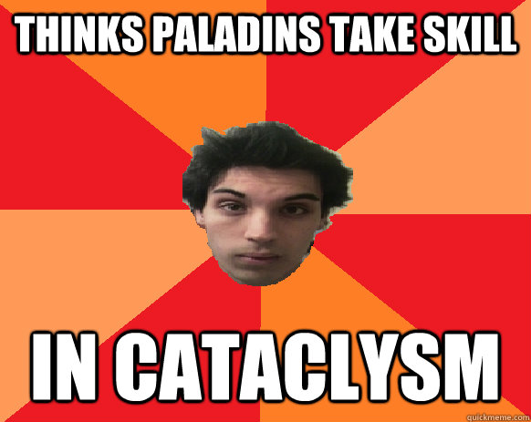 THINKS PALADINS TAKE SKILL in cataclysm  Idiot WoW player