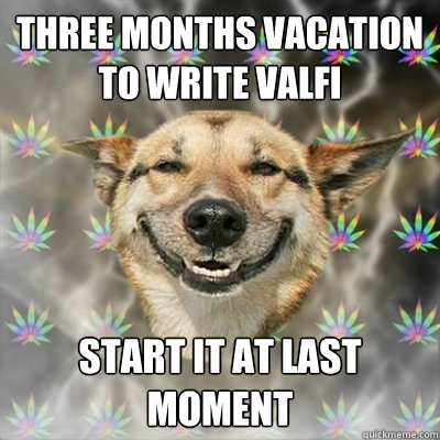 THREE MONTHS VACATION TO WRITE VALFI start it at last moment  Stoner Dog