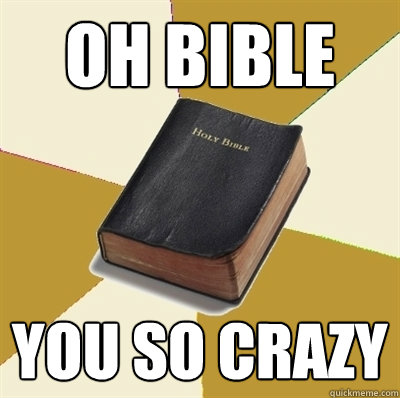 oh bible you so crazy   