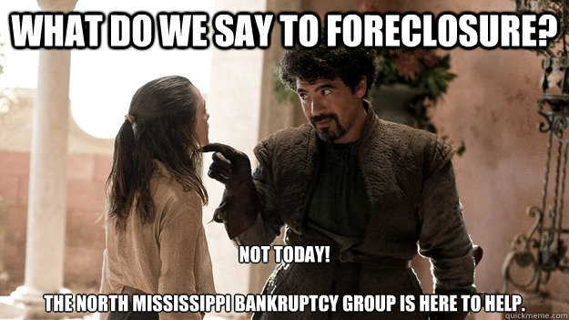 What do we say to FORECLOSURE? Not today!

The North Mississippi Bankruptcy Group is here to help.  Syrio Forel what do we say