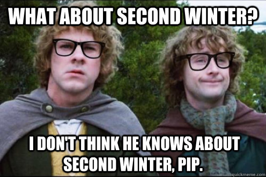 What about second winter?  I don't think he knows about second winter, Pip. - What about second winter?  I don't think he knows about second winter, Pip.  Hipster Hobbit