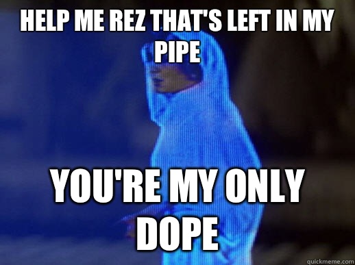 Help me rez that's left in my pipe you're my only dope  help me obi-wan kenobi