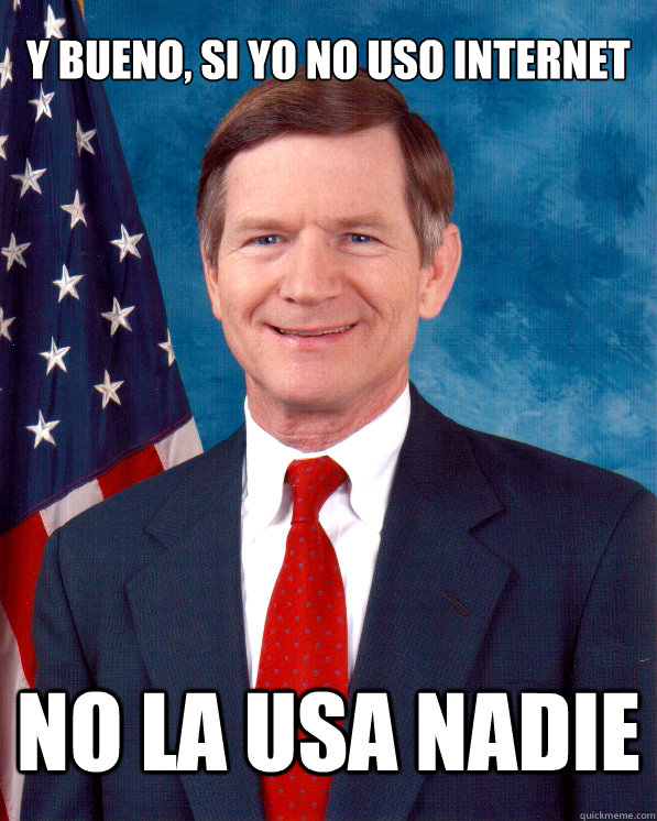 Y bueno, si yo no uso internet no la usa nadie  Scumbag Lamar Smith
