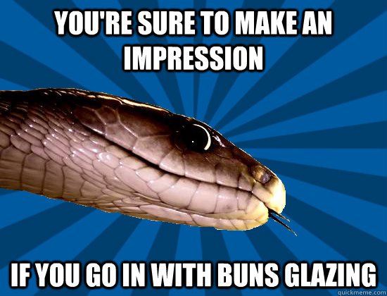 You're sure to make an impression If you go in with buns glazing  Spoonerism Snake