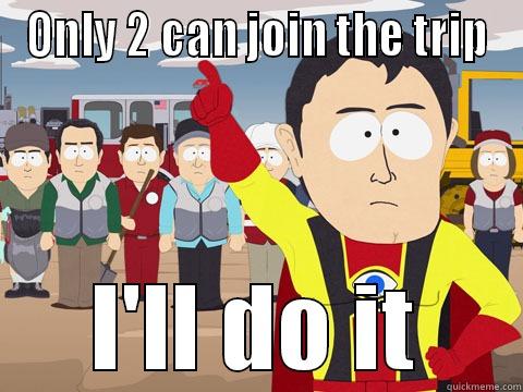 ONLY 2 CAN JOIN THE TRIP I'LL DO IT Captain Hindsight