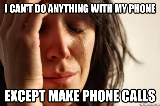 I can't do anything with my phone except make phone calls  First World Problems