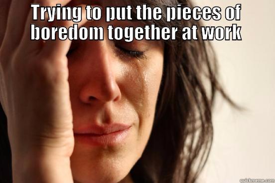 The Morning After  - TRYING TO PUT THE PIECES OF BOREDOM TOGETHER AT WORK  First World Problems