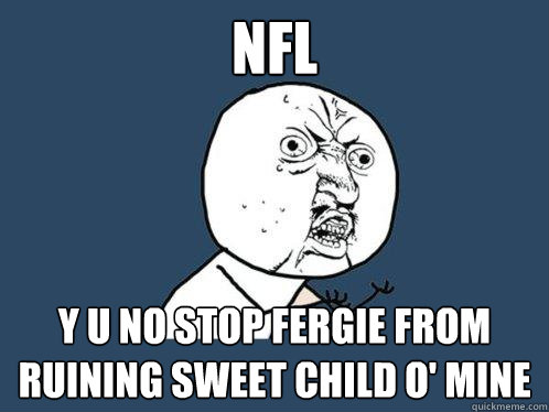 NFL Y U NO STOP FERGIE FROM RUINING SWEET CHILD O' MINE  Y U No