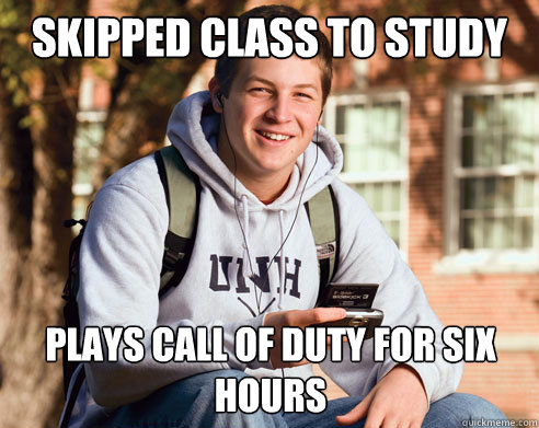 Skipped class to study Plays Call of Duty for six hours  College Freshman