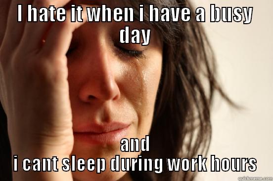 I HATE IT WHEN I HAVE A BUSY DAY AND I CANT SLEEP DURING WORK HOURS First World Problems
