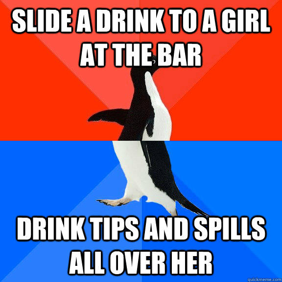 Slide a drink to a girl at the bar Drink Tips and spills all over her  Socially Awesome Awkward Penguin